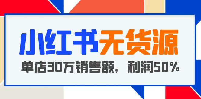 【副业项目5921期】小红书无货源项目：从0-1从开店到爆单 单店30万销售额 利润50%【5月更新】-悠闲副业网