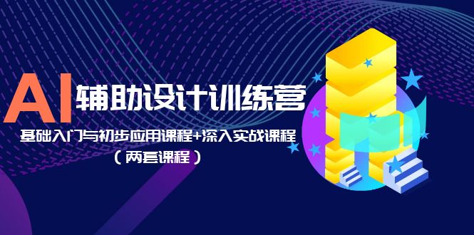 【副业项目5928期】AI辅助设计训练营：基础入门与初步应用课程+深入实战课程（两套课程）-悠闲副业网