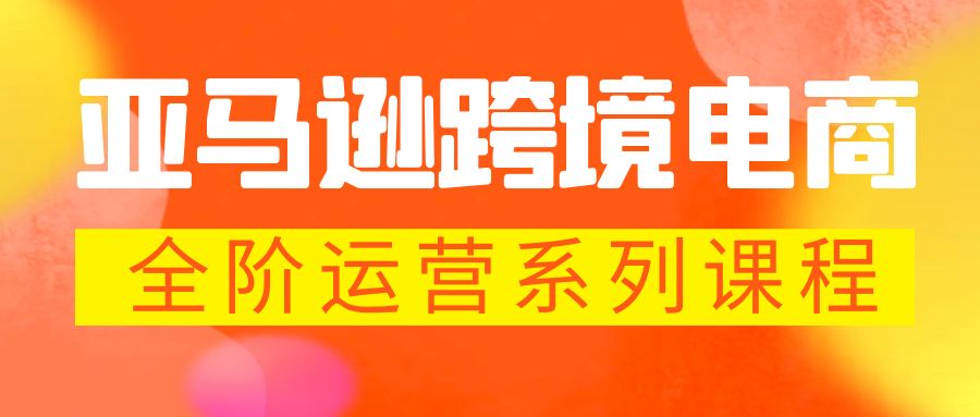 【副业项目5987期】亚马逊跨境-电商全阶运营系列课程 每天10分钟，让你快速成为亚马逊运营高手-悠闲副业网