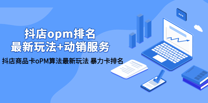【副业项目5946期】抖店/opm排名/最新玩法+动销服务，抖店商品卡oPM算法最新玩法 暴力卡排名-悠闲副业网