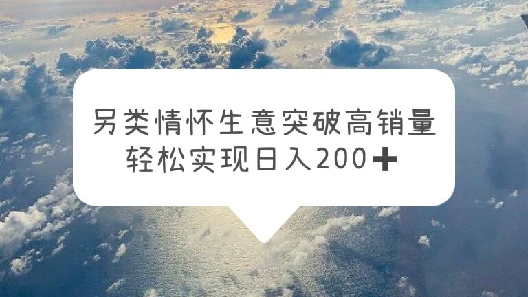 【副业项目5948期】另类情怀信息差生意，突破高销量，轻松实现日入200+-悠闲副业网