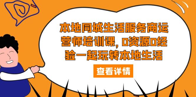 【副业项目5792期】本地同城生活服务商运营师培训课，0资源0经验一起玩转本地生活-悠闲副业网
