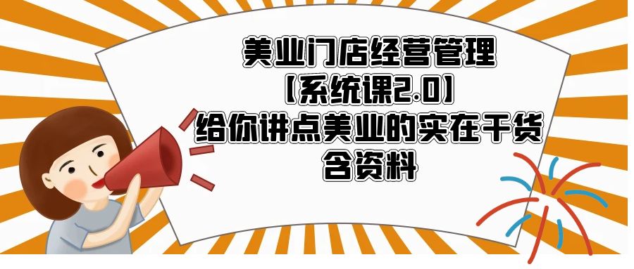 【副业项目5794期】美业门店经营管理【系统课2.0】给你讲点美业的实在干货，含资料-悠闲副业网