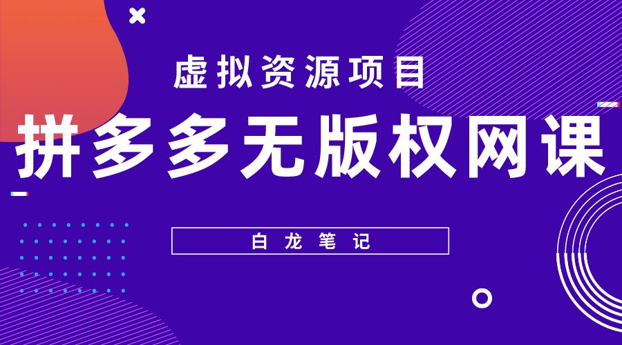 【副业项目5694期】【白龙笔记】拼多多无版权网课项目，月入5000的长期项目，玩法详细拆解-悠闲副业网