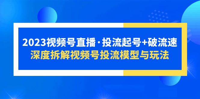 【副业项目5735期】2023视频号直播·投流起号+破流速，深度拆解视频号投流模型与玩法-悠闲副业网