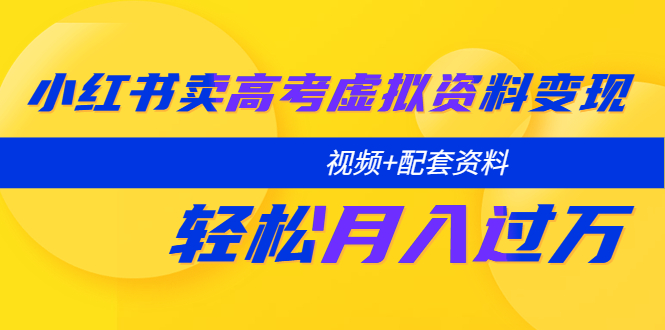 【副业项目5740期】小红书卖高考虚拟资料变现分享课：轻松月入过万（视频+配套资料）-悠闲副业网