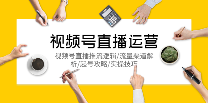 【副业项目5788期】视频号直播运营，视频号直播推流逻辑/流量渠道解析/起号攻略/实操技巧-悠闲副业网