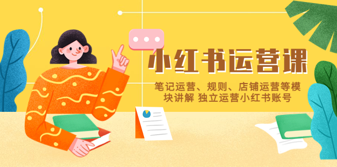 【副业项目5745期】小红书·运营课，笔记运营、规则、店铺运营等模块讲解 独立运营小红书账号-悠闲副业网