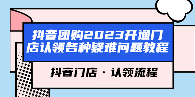 【副业项目5748期】抖音团购2023开通门店认领各种疑难问题教程，抖音门店·认领流程-悠闲副业网