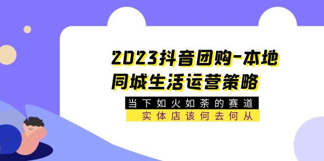【副业项目5749期】2023抖音团购-本地同城生活运营策略 当下如火如荼的赛道·实体店该何去何从-悠闲副业网