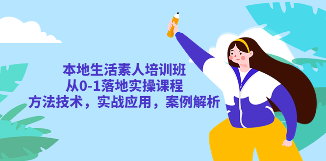 【副业项目5814期】本地生活素人培训班：从0-1落地实操课程，方法技术，实战应用，案例解析-悠闲副业网