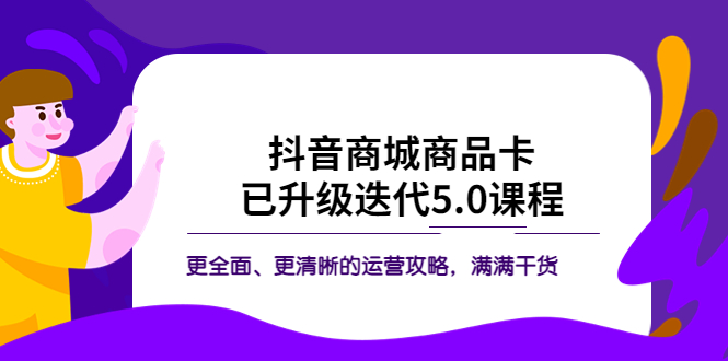 【副业项目5846期】抖音商城商品卡·已升级迭代5.0课程：更全面、更清晰的运营攻略，满满干货-悠闲副业网
