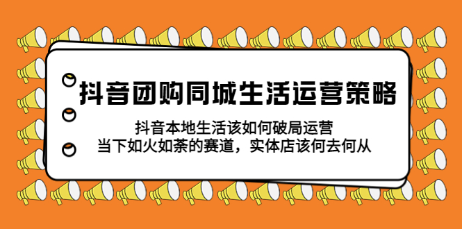 【副业项目5762期】抖音团购同城生活运营策略，抖音本地生活该如何破局，实体店该何去何从！-悠闲副业网
