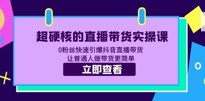 【副业项目5764期】超硬核的直播带货实操课 0粉丝快速引爆抖音直播带货 让普通人做带货更简单-悠闲副业网
