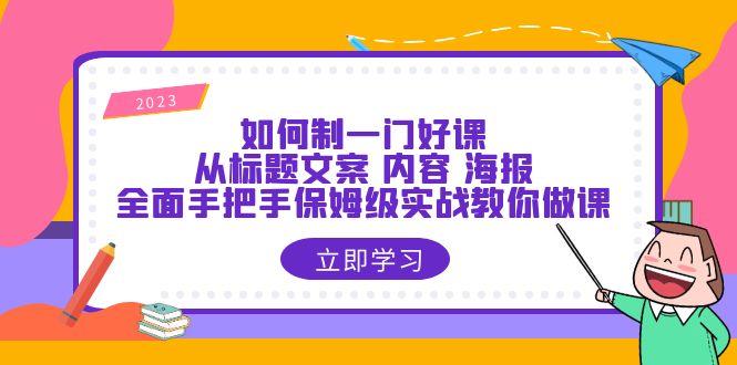 【副业项目6273期】如何制一门·好课：从标题文案 内容 海报，全面手把手保姆级实战教你做课-悠闲副业网