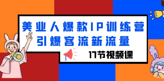 【副业项目6274期】美业人爆款IP训练营，引爆客流新流量（17节视频课）-悠闲副业网