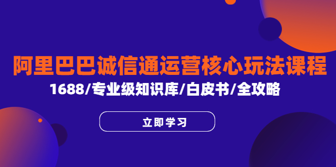 【副业项目6275期】阿里巴巴诚信通运营核心玩法课程，1688/专业级知识库/白皮书/全攻略-悠闲副业网