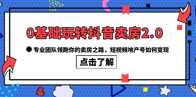【副业项目6212期】0基础玩转抖音-卖房2.0，专业团队领跑你的卖房之路，短视频地产号如何变现-悠闲副业网