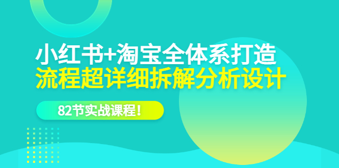 【副业项目6213期】小红书+淘宝·全体系打造，流程超详细拆解分析设计，82节实战课程-悠闲副业网