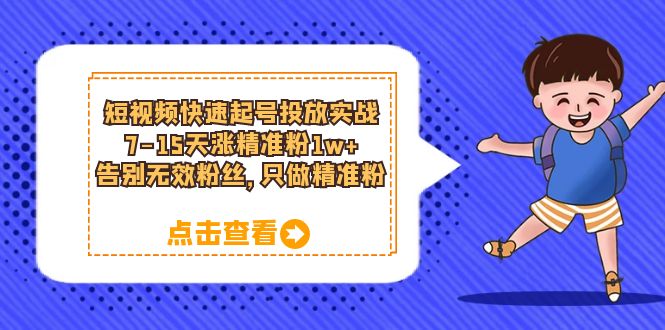 【副业项目6221期】短视频快速起号·投放实战：7-15天涨精准粉1w+，告别无效粉丝，只做精准粉-悠闲副业网
