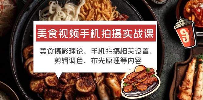 【副业项目6122期】美食视频手机拍摄实战课 美食摄影+手机拍摄相关设置+剪辑调色+布光原理等-悠闲副业网