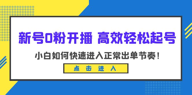 【副业项目6303期】新号0粉开播-高效轻松起号：小白如何快速进入正常出单节奏（10节课）-悠闲副业网