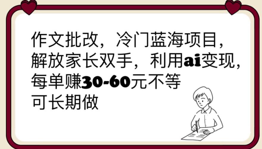 【副业项目6340期】作文批改，冷门蓝海项目，解放家长双手，利用ai变现，每单赚30-60元不等【揭秘】-悠闲副业网