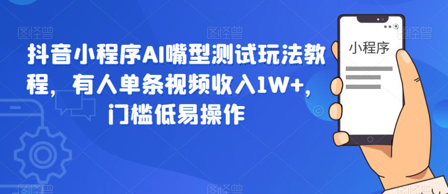 【副业项目6130期】抖音小程序AI嘴型测试玩法教程，有人单条视频收入1W+，门槛低易操作-悠闲副业网