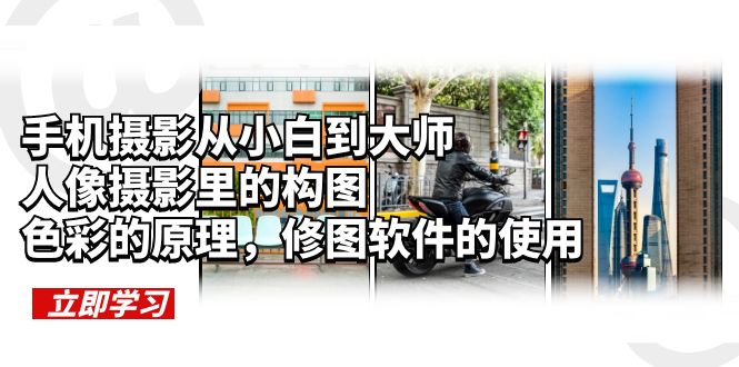 【副业项目6159期】手机摄影从小白到大师，人像摄影里的构图，色彩的原理，修图软件的使用-悠闲副业网