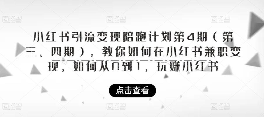 【副业项目6164期】小红书引流变现陪跑计划|第4期（第三、四期），教你如何在小红书兼职变现，如何从0到1，玩赚小红书-悠闲副业网