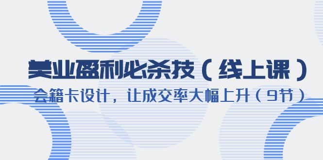 【副业项目6240期】美业盈利·必杀技（线上课）-会籍卡设计，让成交率大幅上升（9节）-悠闲副业网
