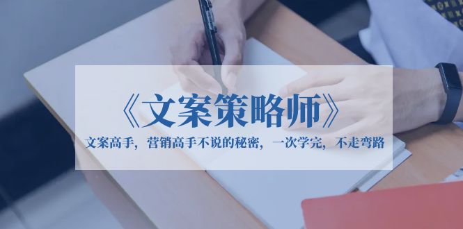 【副业项目6309期】《文案策略师》文案高手，营销高手不说的秘密，一次学完，不走弯路-悠闲副业网