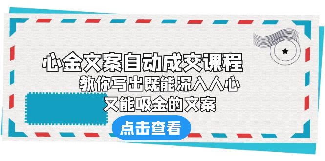 【副业项目6352期】《心金文案自动成交课程》 教你写出既能深入人心、又能吸金的文案-悠闲副业网