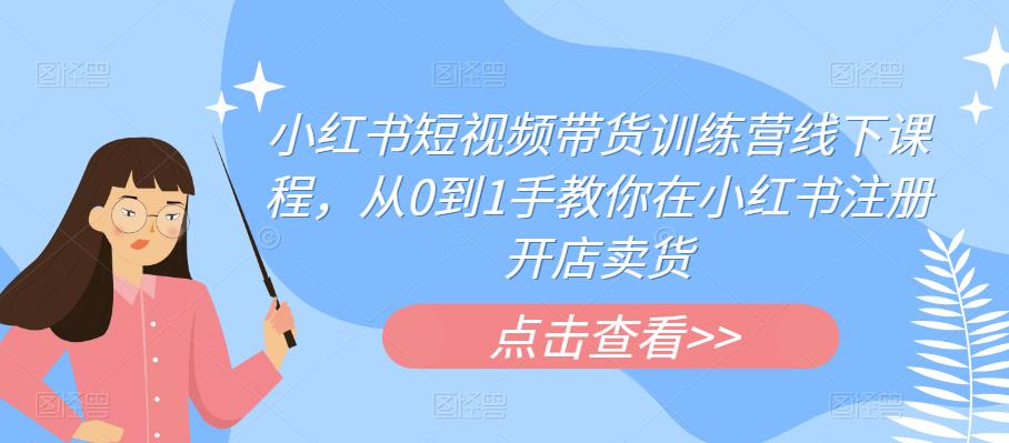 【副业项目6355期】小红书短视频带货训练营线下课程，从0到1手教你在小红书注册开店卖货-悠闲副业网