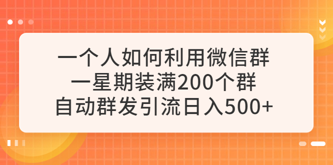 【副业项目6265期】一个人如何利用微信群自动群发引流，一星期装满200个群，日入500+-悠闲副业网
