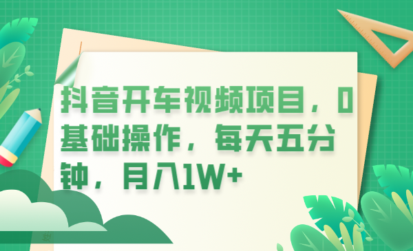 【副业项目6247期】抖音开车视频项目，0基础操作，每天五分钟，月入1W+-悠闲副业网