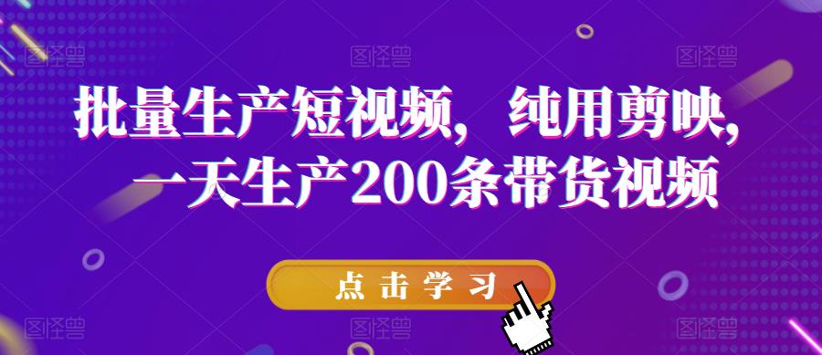 【副业项目6356期】批量生产短视频，纯用剪映，一天生产200条带货视频-悠闲副业网