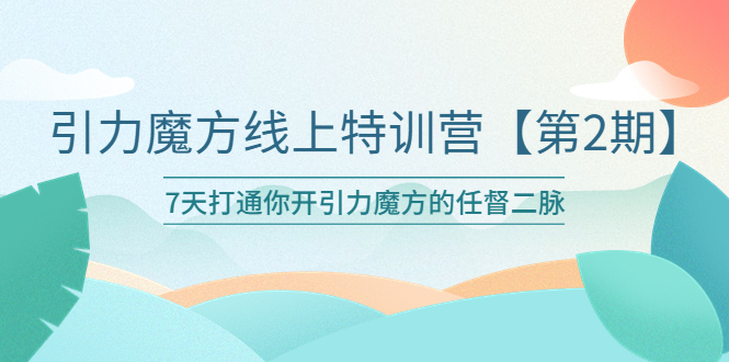 【副业项目6021期】引力魔方线上特训营【第二期】五月新课，7天打通你开引力魔方的任督二脉-悠闲副业网