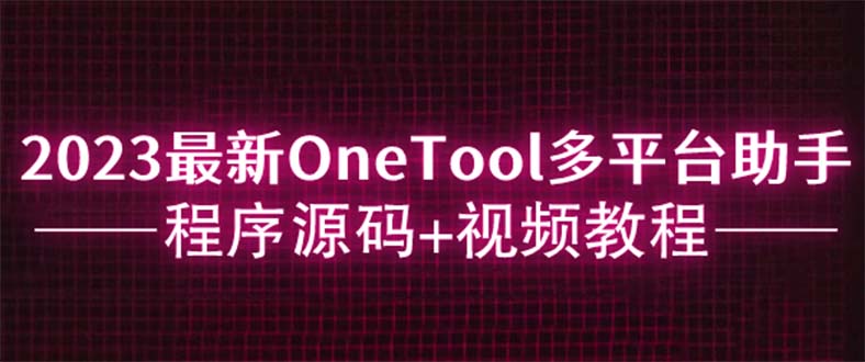 【副业项目6044期】2023最新OneTool多平台助手程序源码+视频教程-悠闲副业网