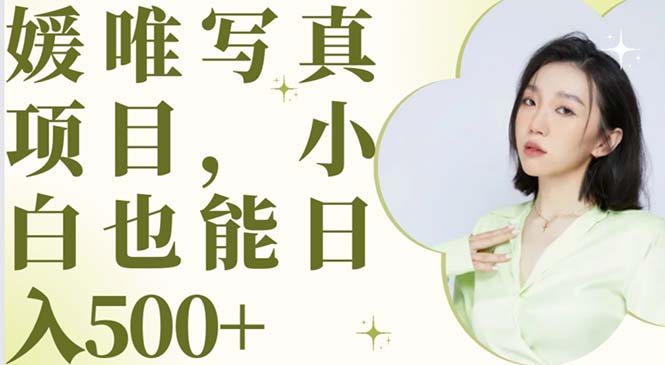 【副业项目6026期】最新出炉媛唯写真项目，小白可日入500+-悠闲副业网