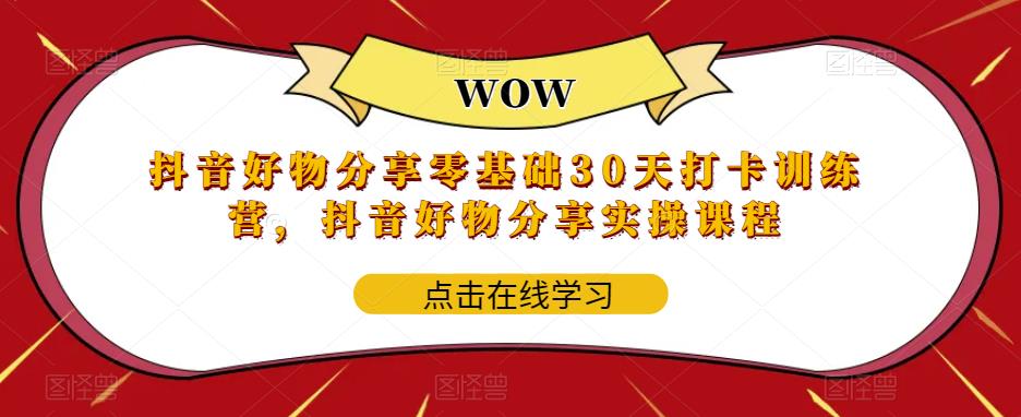 【副业项目6003期】抖音好物分享0基础30天-打卡特训营，抖音好物分享实操课程-悠闲副业网