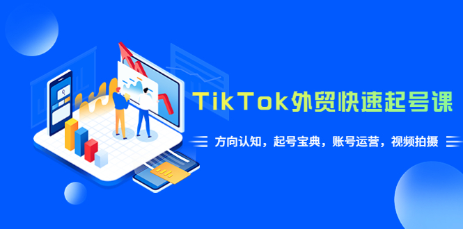 【副业项目6015期】TikTok/外贸·快速起号课，方向认知，起号宝典，账号运营，视频拍摄(33节)-悠闲副业网