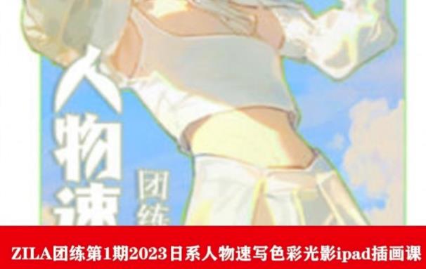 【副业项目6084期】ZILA团练第1期2023日系人物速写色彩光影ipad插画课-悠闲副业网
