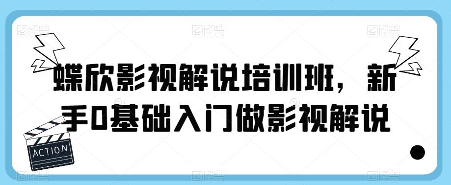 【副业项目6090期】蝶欣影视解说培训班，新手0基础入门做影视解说-悠闲副业网
