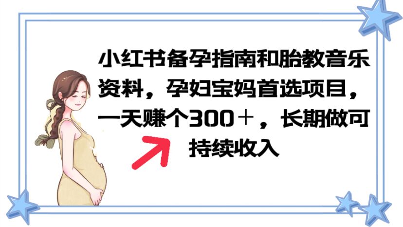【副业项目6137期】小红书备孕指南和胎教音乐资料 孕妇宝妈首选项目 一天赚个300＋长期可做-悠闲副业网