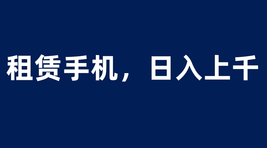 【副业项目6139期】租赁手机蓝海项目，轻松到日入上千，小白0成本直接上手-悠闲副业网