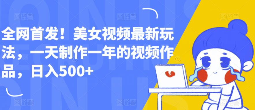【副业项目6607期】全网首发！美女视频最新玩法，一天制作一年的视频作品，日入500+【揭秘】-悠闲副业网