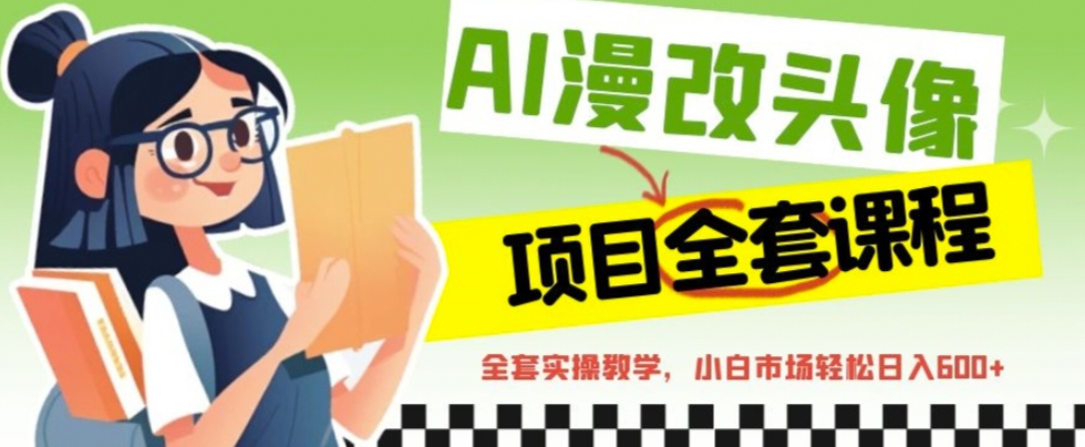 【副业项目6881期】AI漫改头像全套课程，实操变现，小白轻轻松松日入600+-悠闲副业网