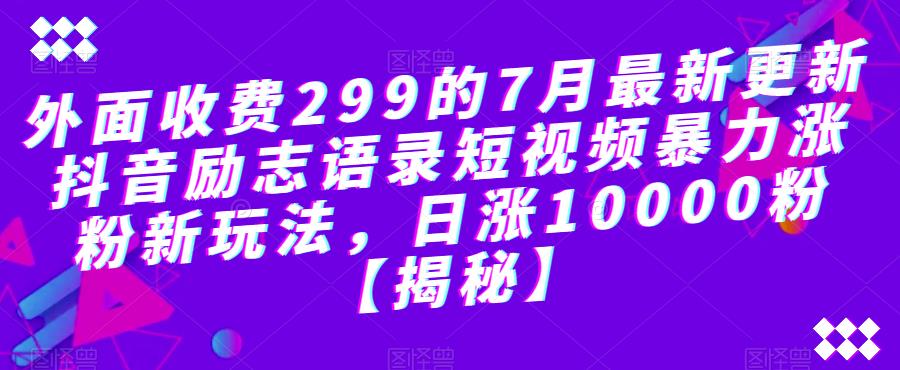 【副业项目6754期】外面收费299的7月最新更新抖音励志语录短视频暴力涨粉新玩法，日涨10000粉【揭秘】-悠闲副业网