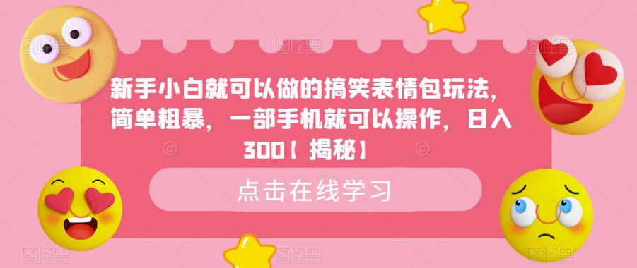 【副业项目6758期】新手小白就可以做的搞笑表情包玩法，简单粗暴，一部手机就可以操作，日入300-悠闲副业网
